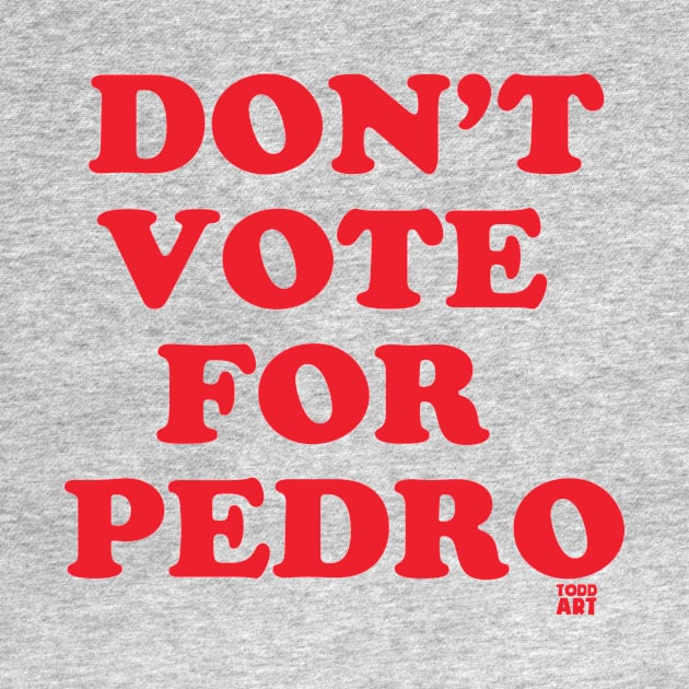 DONT VOTE PEDRO by toddgoldmanart